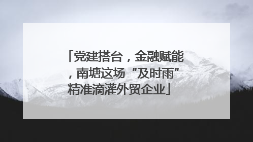 党建搭台，金融赋能，南塘这场“及时雨”精准滴灌外贸企业