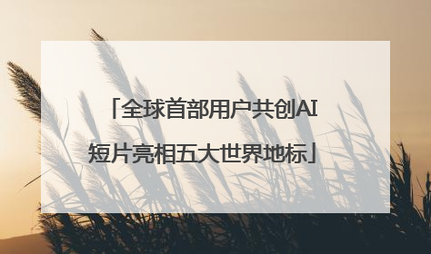 全球首部用户共创AI短片亮相五大世界地标