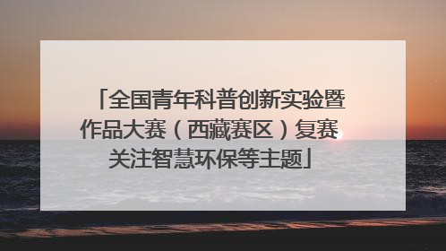 全国青年科普创新实验暨作品大赛（西藏赛区）复赛关注智慧环保等主题