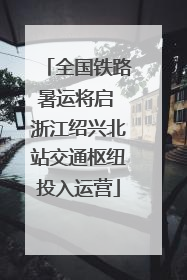 全国铁路暑运将启 浙江绍兴北站交通枢纽投入运营
