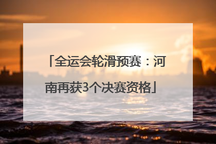 全运会轮滑预赛：河南再获3个决赛资格