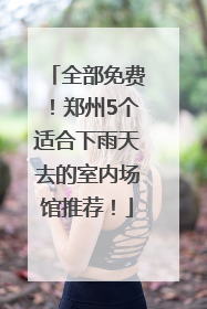 全部免费！郑州5个适合下雨天去的室内场馆推荐！