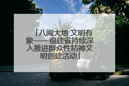 八闽大地 文明有象——福建省持续深入推进群众性精神文明创建活动