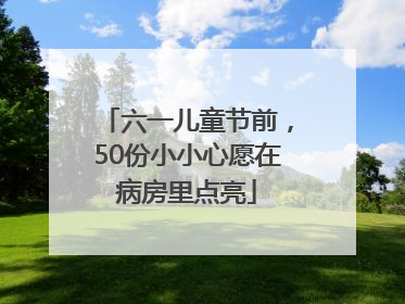 六一儿童节前，50份小小心愿在病房里点亮