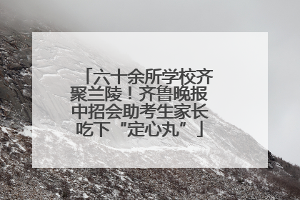 六十余所学校齐聚兰陵！齐鲁晚报中招会助考生家长吃下“定心丸”