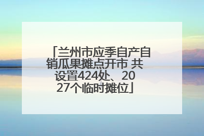 兰州市应季自产自销瓜果摊点开市 共设置424处、2027个临时摊位