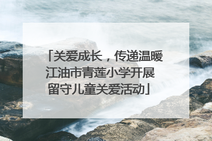 关爱成长，传递温暖 江油市青莲小学开展留守儿童关爱活动