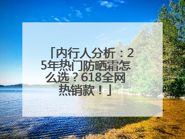 内行人分析：25年热门防晒霜怎么选？618全网热销款！