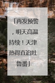 再发预警，明天高温持续！天津热得直追吐鲁番
