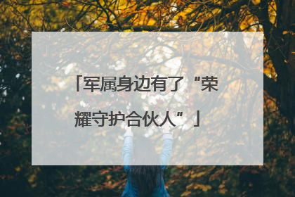 军属身边有了“荣耀守护合伙人”