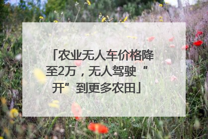 农业无人车价格降至2万，无人驾驶“开”到更多农田