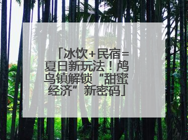 冰饮+民宿=夏日新玩法！鸬鸟镇解锁“甜蜜经济”新密码