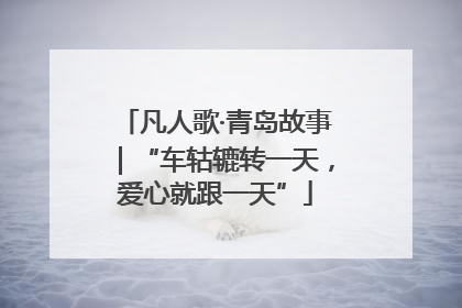 凡人歌·青岛故事｜“车轱辘转一天，爱心就跟一天”