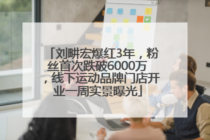 刘畊宏爆红3年，粉丝首次跌破6000万，线下运动品牌门店开业一周实景曝光