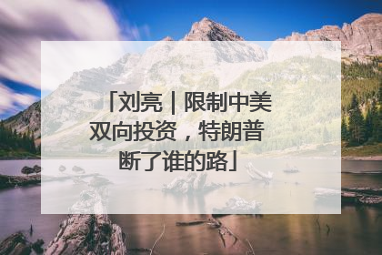 刘亮｜限制中美双向投资，特朗普断了谁的路