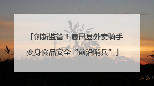 创新监管！夏邑县外卖骑手变身食品安全“前沿哨兵”