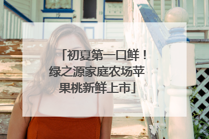 初夏第一口鲜！绿之源家庭农场苹果桃新鲜上市