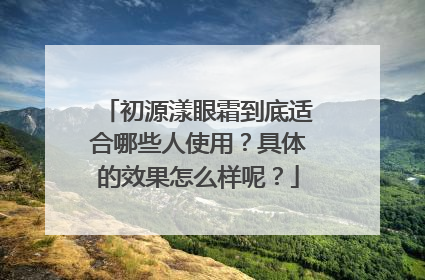 初源漾眼霜到底适合哪些人使用？具体的效果怎么样呢？