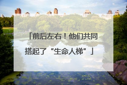 前后左右！他们共同搭起了“生命人梯”