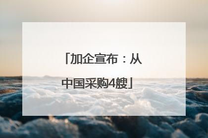 加企宣布：从中国采购4艘