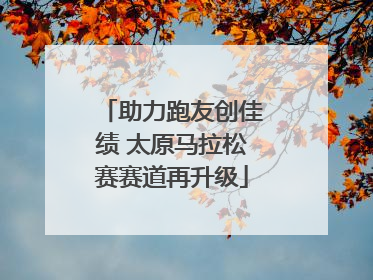 助力跑友创佳绩 太原马拉松赛赛道再升级