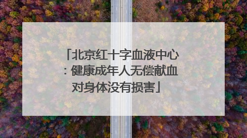 北京红十字血液中心：健康成年人无偿献血对身体没有损害