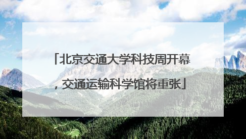 北京交通大学科技周开幕，交通运输科学馆将重张