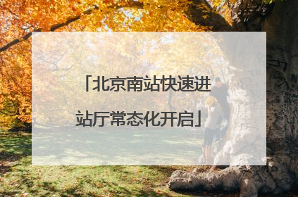 北京南站快速进站厅常态化开启