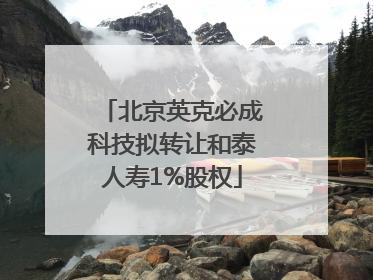 北京英克必成科技拟转让和泰人寿1%股权