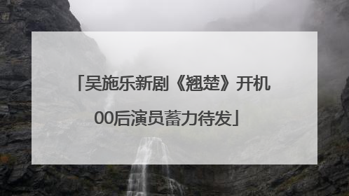 吴施乐新剧《翘楚》开机 00后演员蓄力待发