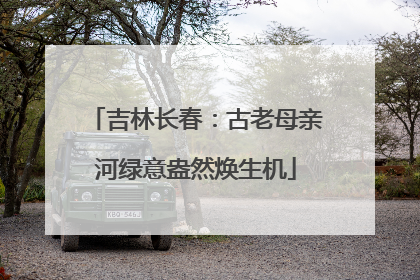吉林长春：古老母亲河绿意盎然焕生机