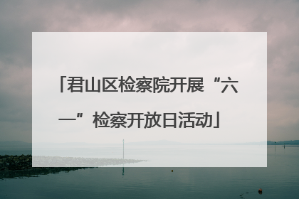 君山区检察院开展“六一”检察开放日活动