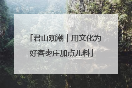 君山观潮｜用文化为好客枣庄加点儿料
