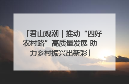 君山观潮｜推动“四好农村路”高质量发展 助力乡村振兴出新彩