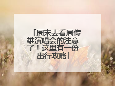 周末去看周传雄演唱会的注意了！这里有一份出行攻略