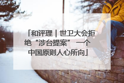 和评理｜世卫大会拒绝“涉台提案” 一个中国原则人心所向