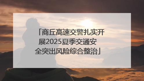 商丘高速交警扎实开展2025夏季交通安全突出风险综合整治