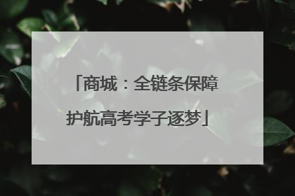 商城：全链条保障护航高考学子逐梦