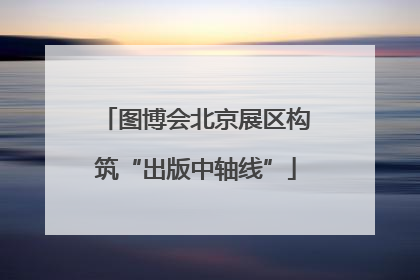 图博会北京展区构筑“出版中轴线”