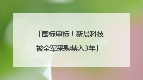 围标串标！新晨科技被全军采购禁入3年