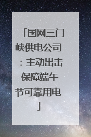 国网三门峡供电公司：主动出击 保障端午节可靠用电