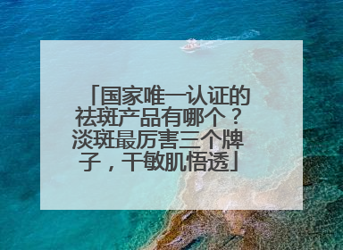 国家唯一认证的祛斑产品有哪个？淡斑最厉害三个牌子，干敏肌悟透