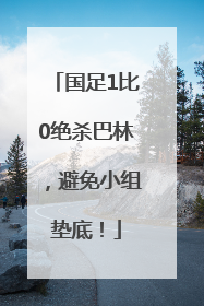 国足1比0绝杀巴林，避免小组垫底！