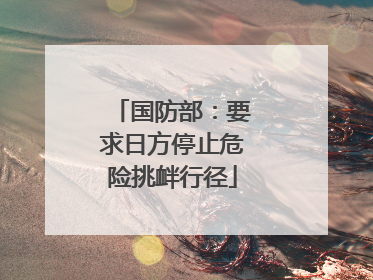 国防部：要求日方停止危险挑衅行径