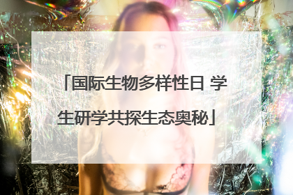 国际生物多样性日 学生研学共探生态奥秘