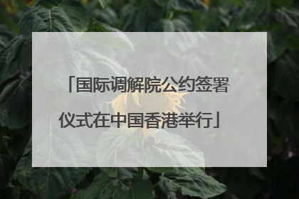 国际调解院公约签署仪式在中国香港举行