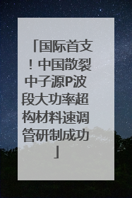 国际首支！中国散裂中子源P波段大功率超构材料速调管研制成功
