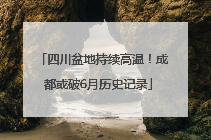 四川盆地持续高温！成都或破6月历史记录