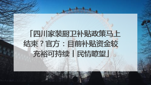 四川家装厨卫补贴政策马上结束？官方：目前补贴资金较充裕可持续丨民情瞭望