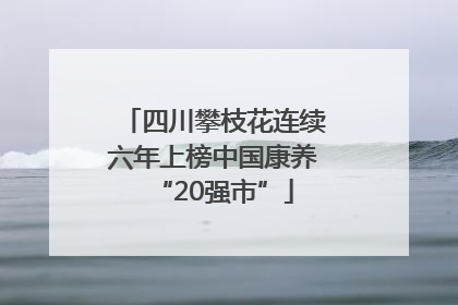 四川攀枝花连续六年上榜中国康养“20强市”